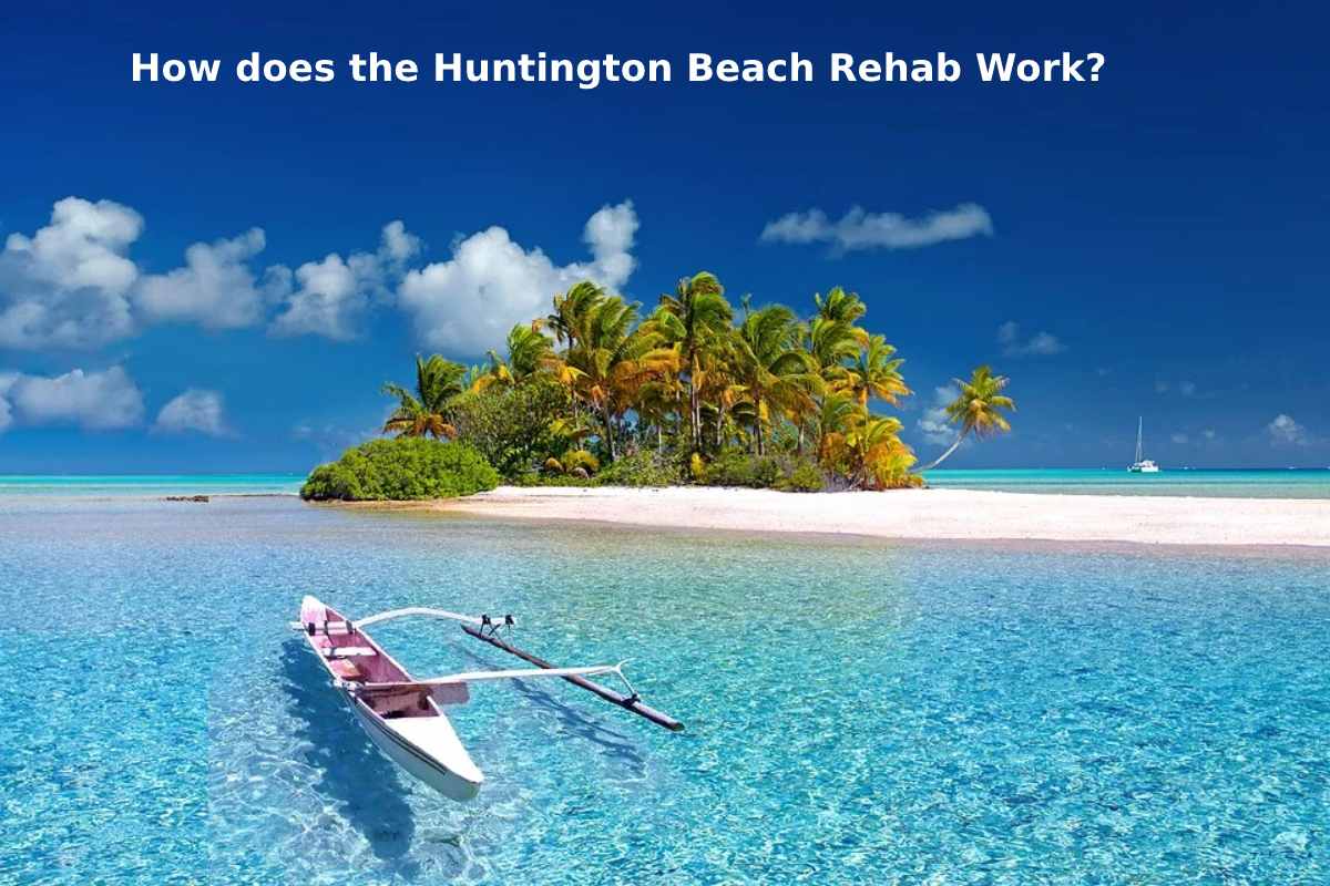  How does the Huntington Beach Rehab Work?