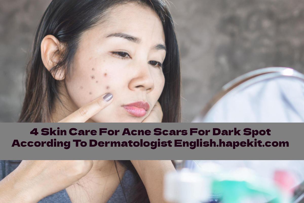 4 Skin Care For Acne Scars For Dark Spot According To Dermatologist English.hapekit.com
